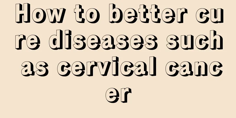 How to better cure diseases such as cervical cancer