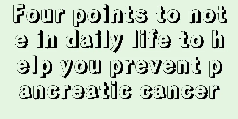 Four points to note in daily life to help you prevent pancreatic cancer