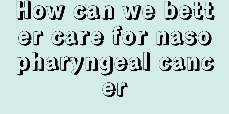 How can we better care for nasopharyngeal cancer