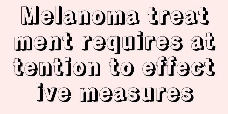 Melanoma treatment requires attention to effective measures