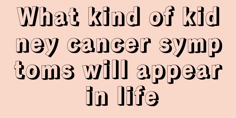 What kind of kidney cancer symptoms will appear in life
