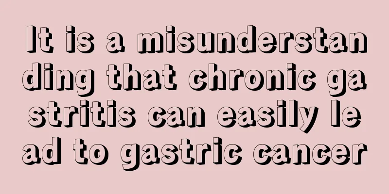 It is a misunderstanding that chronic gastritis can easily lead to gastric cancer