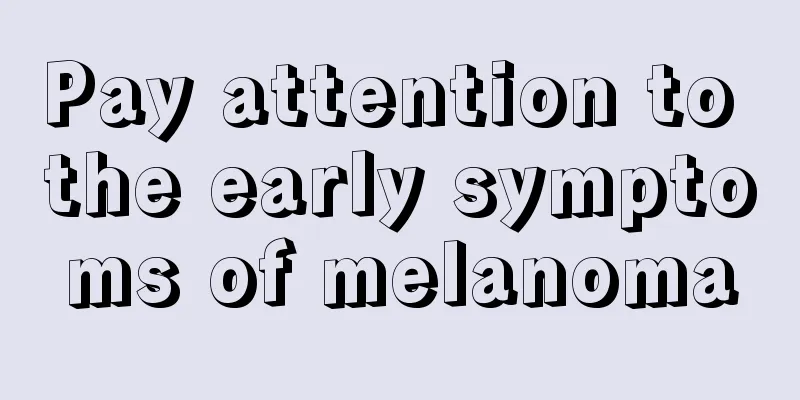 Pay attention to the early symptoms of melanoma