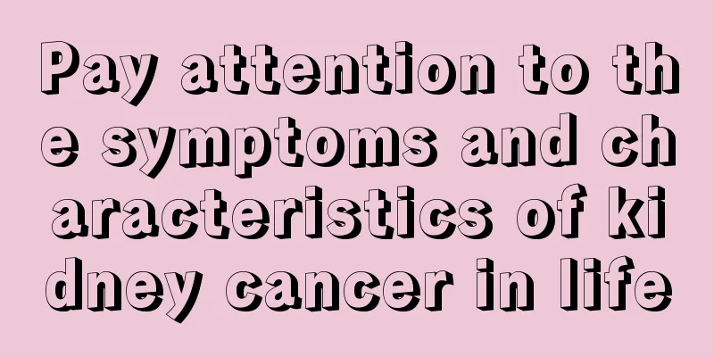 Pay attention to the symptoms and characteristics of kidney cancer in life