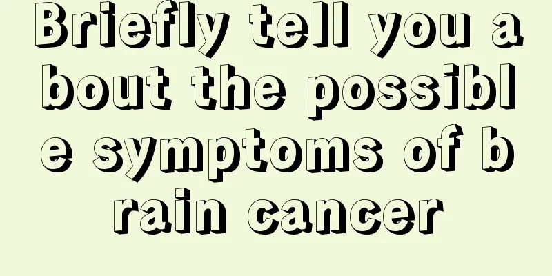 Briefly tell you about the possible symptoms of brain cancer