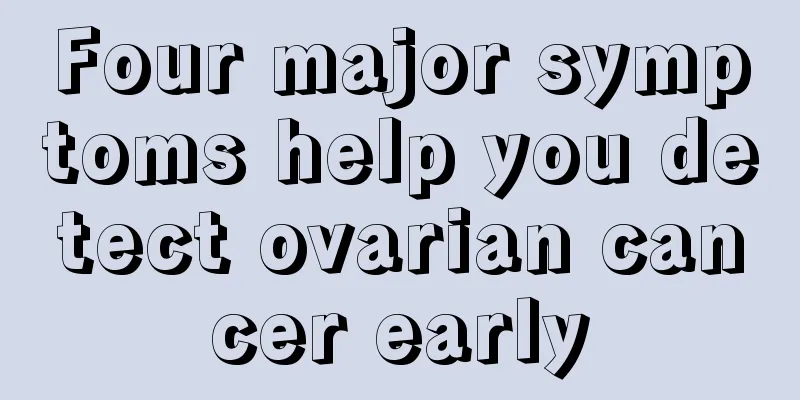 Four major symptoms help you detect ovarian cancer early