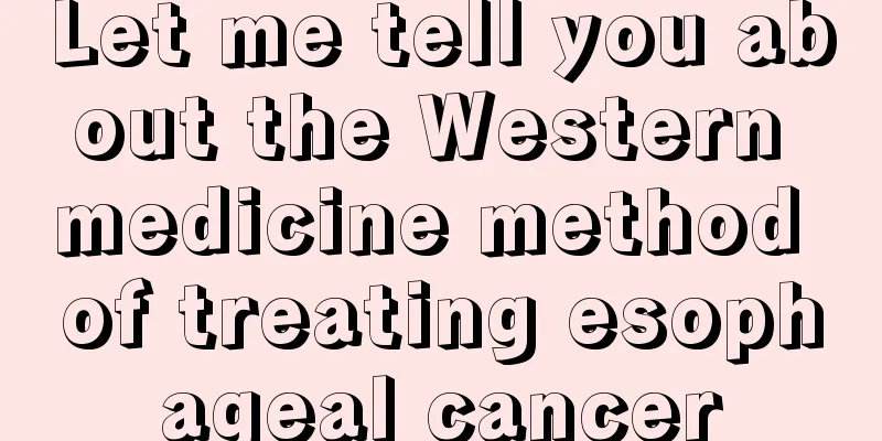 Let me tell you about the Western medicine method of treating esophageal cancer