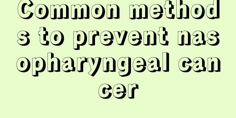 Common methods to prevent nasopharyngeal cancer