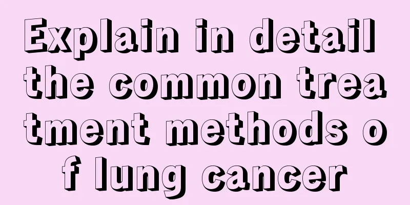 Explain in detail the common treatment methods of lung cancer
