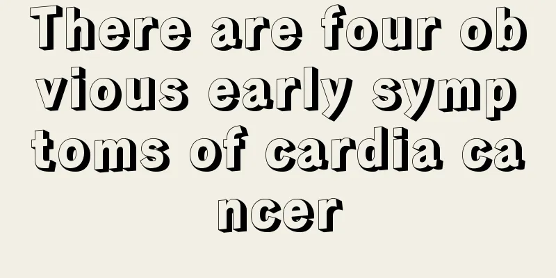 There are four obvious early symptoms of cardia cancer