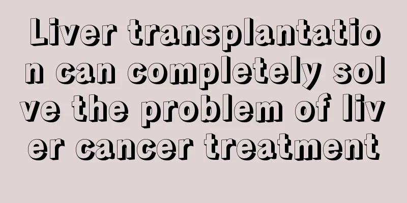 Liver transplantation can completely solve the problem of liver cancer treatment