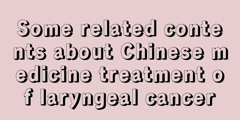 Some related contents about Chinese medicine treatment of laryngeal cancer