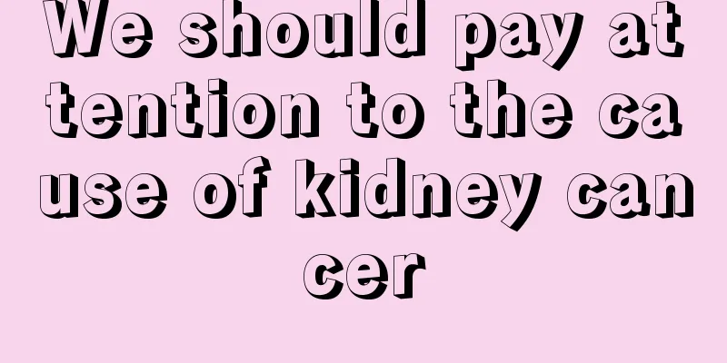 We should pay attention to the cause of kidney cancer