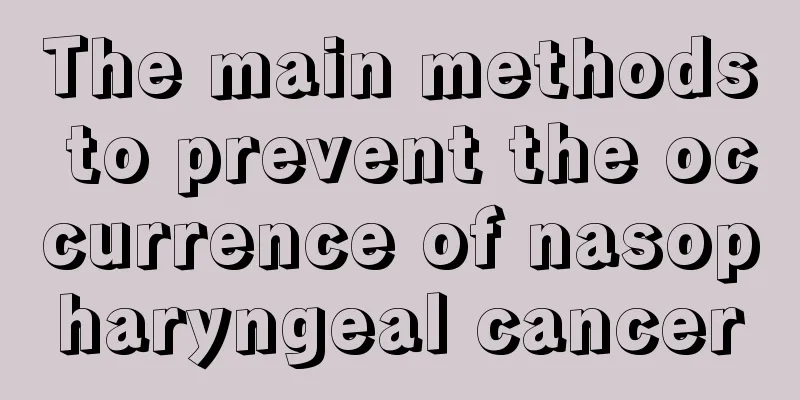 The main methods to prevent the occurrence of nasopharyngeal cancer