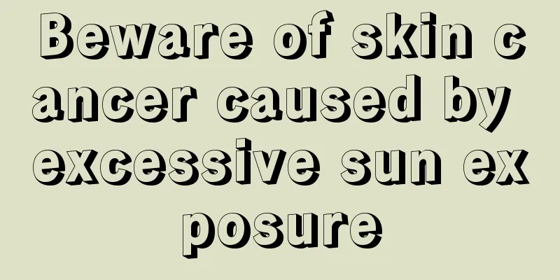 Beware of skin cancer caused by excessive sun exposure
