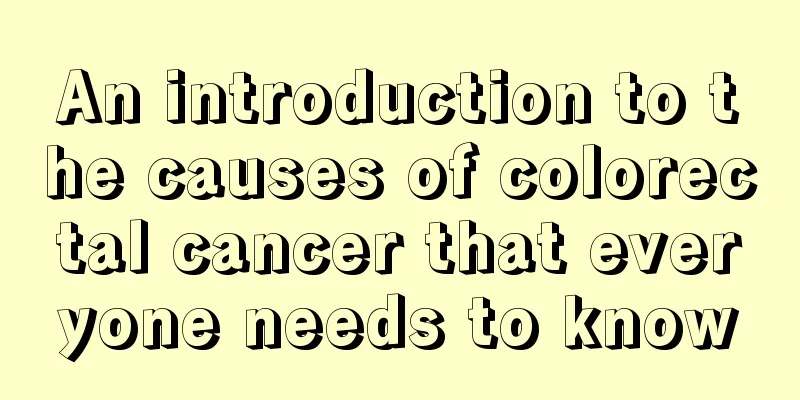 An introduction to the causes of colorectal cancer that everyone needs to know
