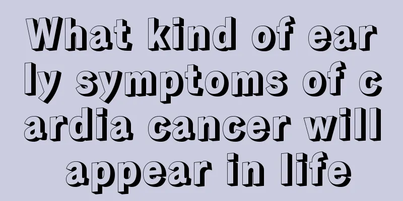 What kind of early symptoms of cardia cancer will appear in life