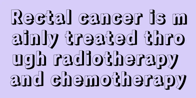 Rectal cancer is mainly treated through radiotherapy and chemotherapy
