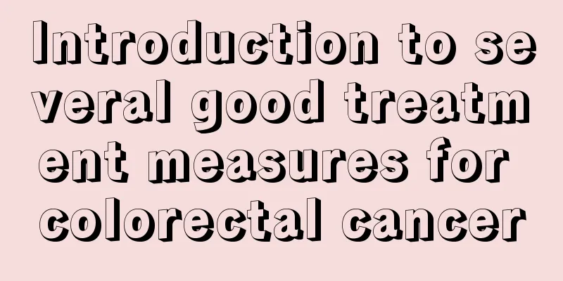 Introduction to several good treatment measures for colorectal cancer