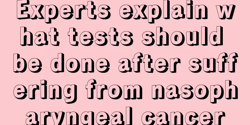 Experts explain what tests should be done after suffering from nasopharyngeal cancer