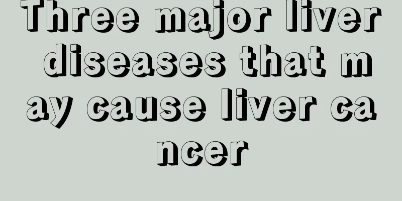 Three major liver diseases that may cause liver cancer