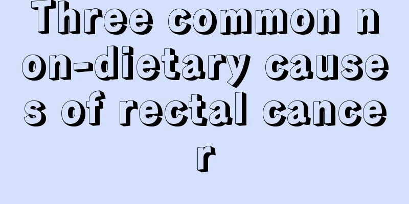 Three common non-dietary causes of rectal cancer