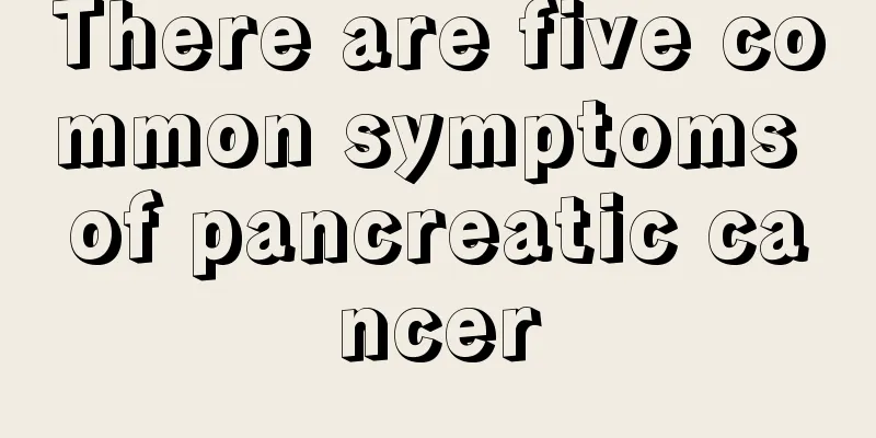There are five common symptoms of pancreatic cancer