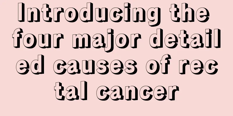 Introducing the four major detailed causes of rectal cancer