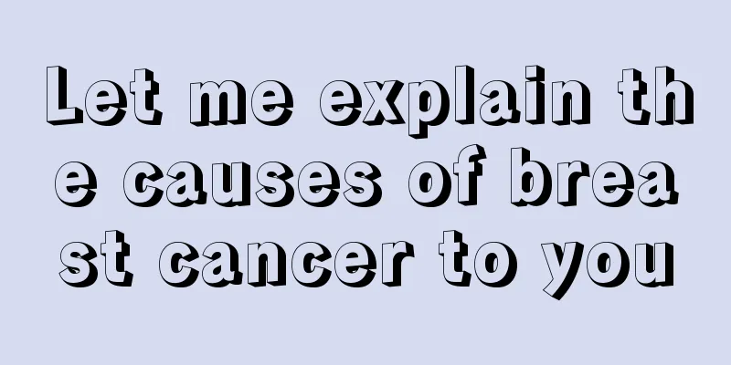 Let me explain the causes of breast cancer to you