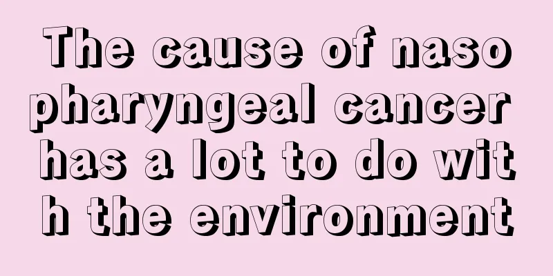 The cause of nasopharyngeal cancer has a lot to do with the environment