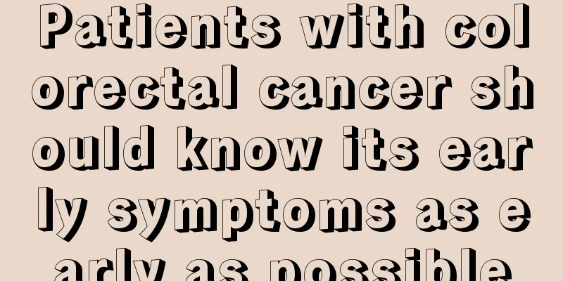 Patients with colorectal cancer should know its early symptoms as early as possible