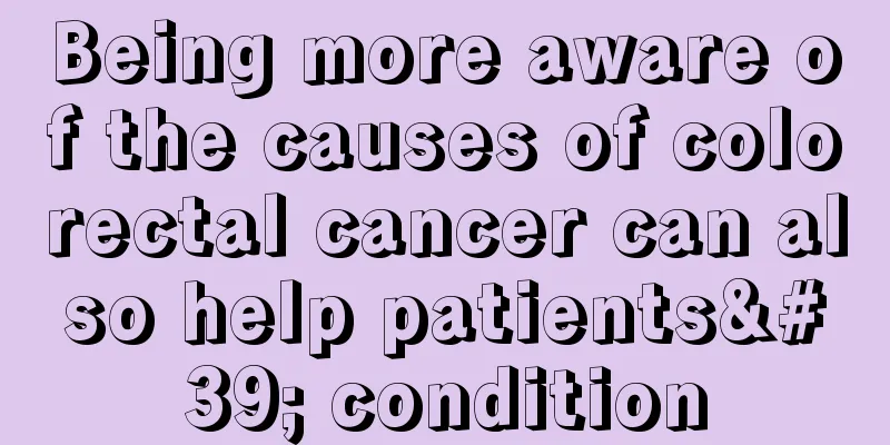 Being more aware of the causes of colorectal cancer can also help patients' condition