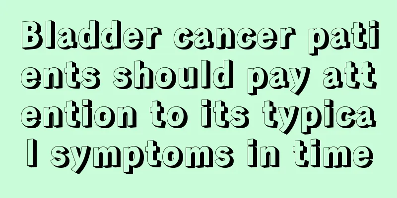 Bladder cancer patients should pay attention to its typical symptoms in time
