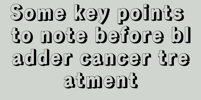 Some key points to note before bladder cancer treatment