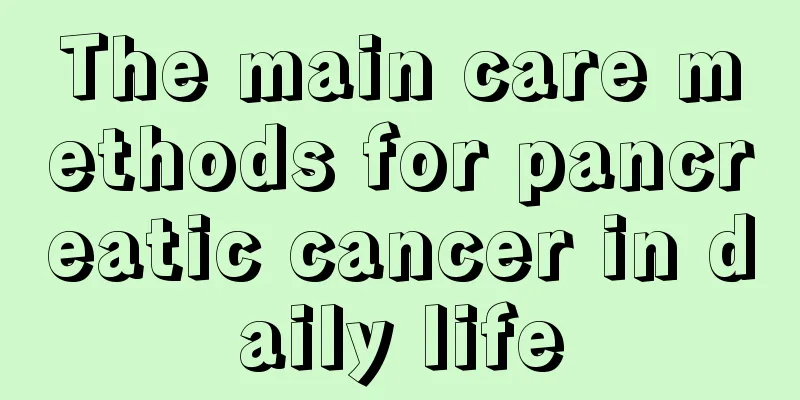 The main care methods for pancreatic cancer in daily life