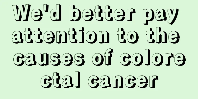 We'd better pay attention to the causes of colorectal cancer