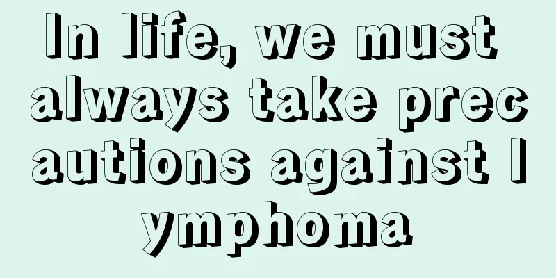 In life, we must always take precautions against lymphoma