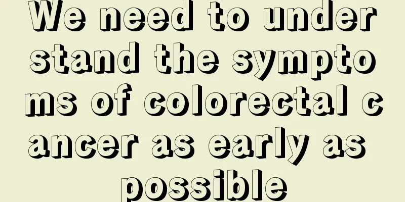 We need to understand the symptoms of colorectal cancer as early as possible