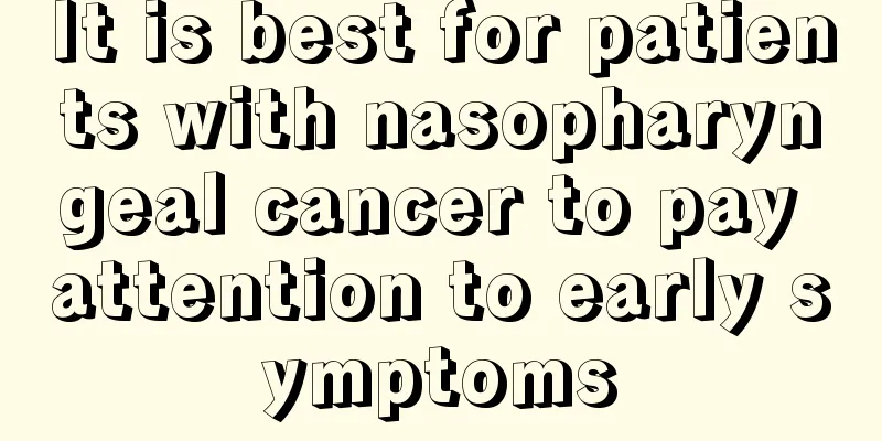 It is best for patients with nasopharyngeal cancer to pay attention to early symptoms