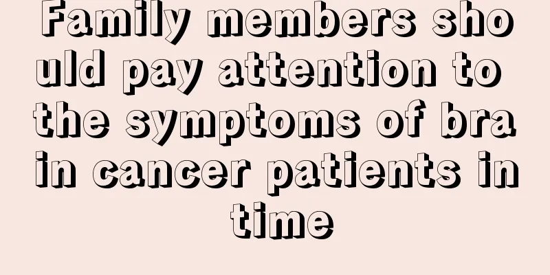 Family members should pay attention to the symptoms of brain cancer patients in time