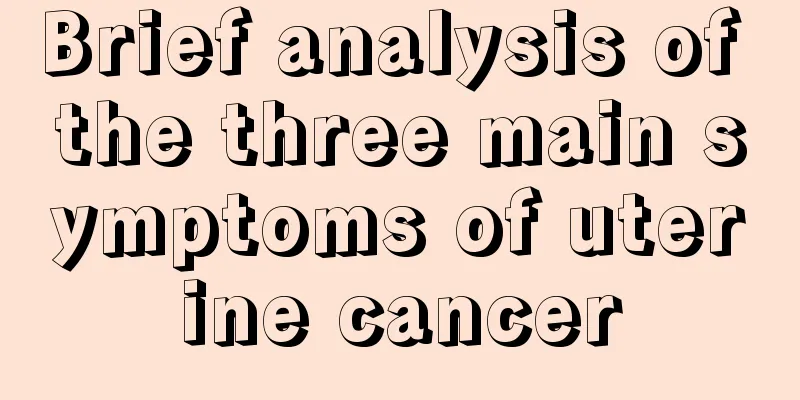 Brief analysis of the three main symptoms of uterine cancer