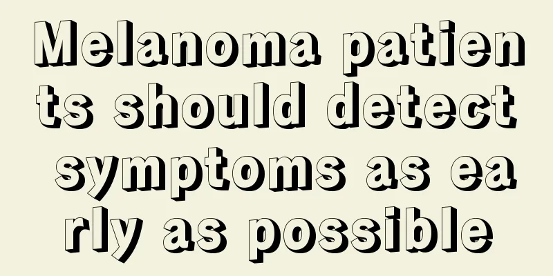 Melanoma patients should detect symptoms as early as possible