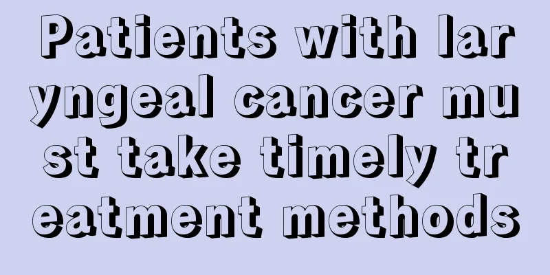 Patients with laryngeal cancer must take timely treatment methods