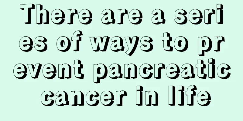 There are a series of ways to prevent pancreatic cancer in life