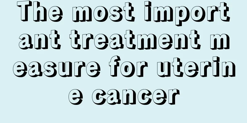 The most important treatment measure for uterine cancer