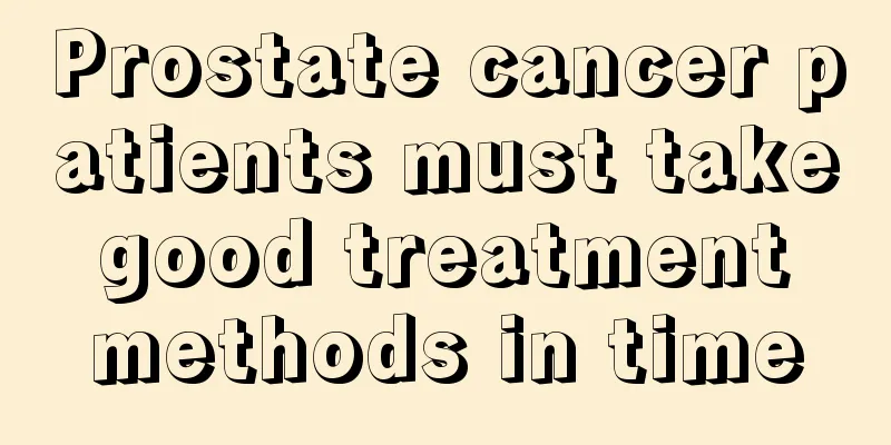 Prostate cancer patients must take good treatment methods in time