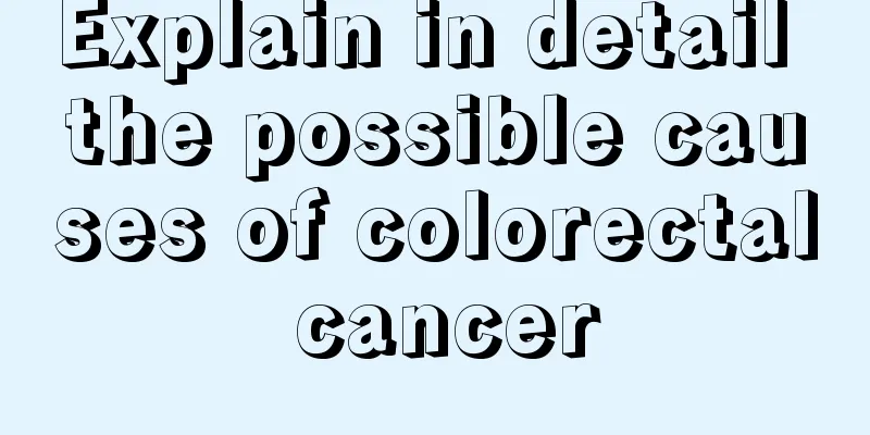 Explain in detail the possible causes of colorectal cancer