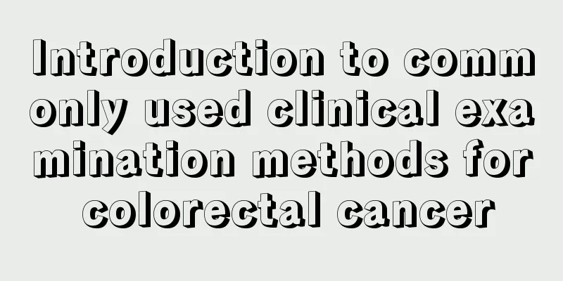 Introduction to commonly used clinical examination methods for colorectal cancer