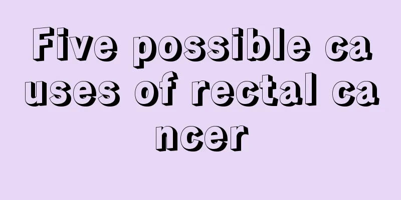 Five possible causes of rectal cancer