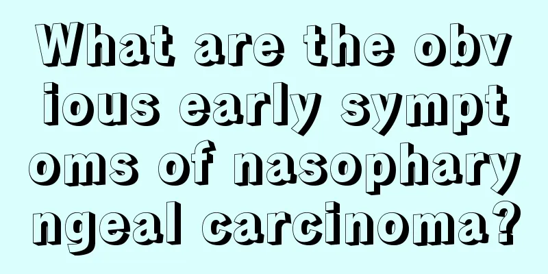 What are the obvious early symptoms of nasopharyngeal carcinoma?